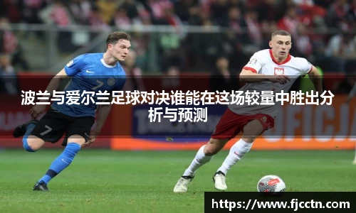 波兰与爱尔兰足球对决谁能在这场较量中胜出分析与预测