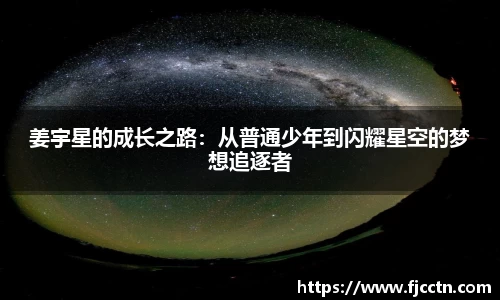 姜宇星的成长之路：从普通少年到闪耀星空的梦想追逐者